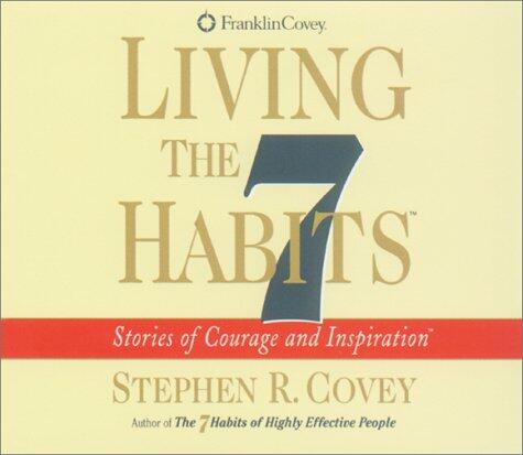 Living the 7 Habits: Stories of Courage and Inspiration Covey, Stephen R.