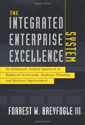 The Integrated Enterprise Excellence System: An Enhanced, Unified Approach to Balanced Scorecards, Strategic Planning, and Business Improvement Breyfogle, Forrest W., III